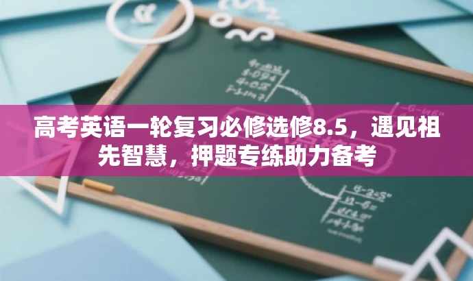高考英语一轮复习必修选修8.5,遇见祖先智慧,押题专练助力备考 高考英语一轮复习必修选修8.5,遇见祖先智慧,押题专练助力备考