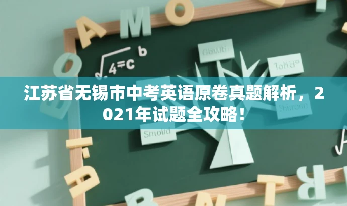 江苏省无锡市中考英语原卷真题解析,2021年试题全攻略! 江苏省无锡市中考英语原卷真题解析,2021年试题全攻略!