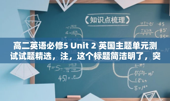 高二英语必修5 Unit 2 英国主题单元测试试题精选,注,这个标题简洁明了,突出了单元主题和目标人群的需求,同时具有一定的吸引力。 高二英语必修5 Unit 2 英国主题单元测试试题精选,注,这个标题简洁明了,突出了单元主题和目标人群的需求,同时具有一定的吸引力。