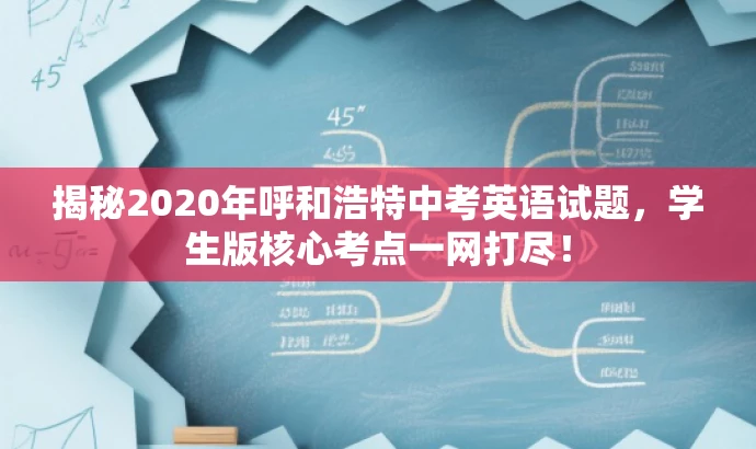 揭秘2020年呼和浩特中考英语试题,学生版核心考点一网打尽! 揭秘2020年呼和浩特中考英语试题,学生版核心考点一网打尽!
