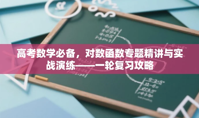 高考数学必备,对数函数专题精讲与实战演练——一轮复习攻略 高考数学必备,对数函数专题精讲与实战演练——一轮复习攻略