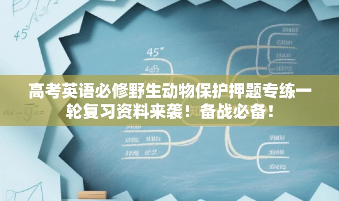 高考英语必修野生动物保护押题专练一轮复习资料来袭!备战必备! 高考英语必修野生动物保护押题专练一轮复习资料来袭!备战必备!