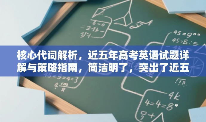 核心代词解析,近五年高考英语试题详解与策略指南,简洁明了,突出了近五年高考英语试题中的代词解析这一核心价值,同时使用了策略指南这样的表述来吸引目标人群的注意力,语言简洁有吸引力。 核心代词解析,近五年高考英语试题详解与策略指南,简洁明了,突出了近五年高考英语试题中的代词解析这一核心价值,同时使用了策略指南这样的表述来吸引目标人群的注意力,语言简洁有吸引力。