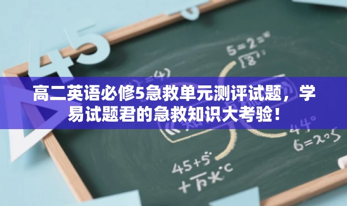 高二英语必修5急救单元测评试题,学易试题君的急救知识大考验! 高二英语必修5急救单元测评试题,学易试题君的急救知识大考验!