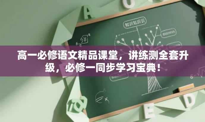 高一必修语文精品课堂,讲练测全套升级,必修一同步学习宝典! 高一必修语文精品课堂,讲练测全套升级,必修一同步学习宝典!