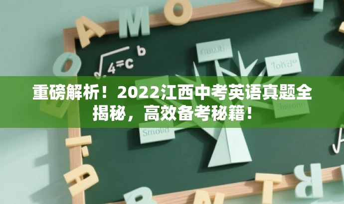 重磅解析!2022江西中考英语真题全揭秘,高效备考秘籍! 重磅解析!2022江西中考英语真题全揭秘,高效备考秘籍!