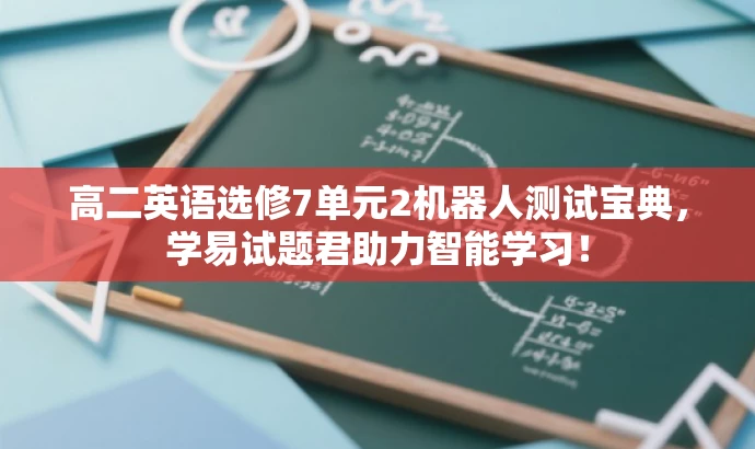 高二英语选修7单元2机器人测试宝典,学易试题君助力智能学习! 高二英语选修7单元2机器人测试宝典,学易试题君助力智能学习!