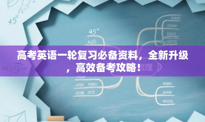 高考英语一轮复习必备资料,全新升级,高效备考攻略! 高考英语一轮复习必备资料,全新升级,高效备考攻略!