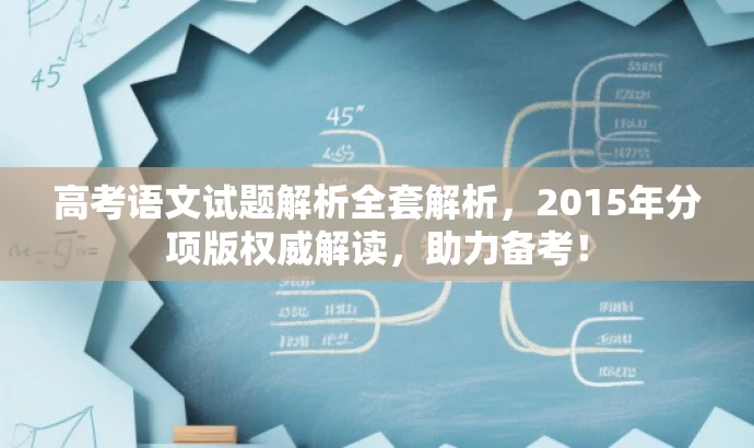 高考语文试题解析全套解析,2015年分项版权威解读,助力备考! 高考语文试题解析全套解析,2015年分项版权威解读,助力备考!