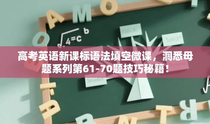 高考英语新课标语法填空微课,洞悉母题系列第61-70题技巧秘籍! 高考英语新课标语法填空微课,洞悉母题系列第61-70题技巧秘籍!