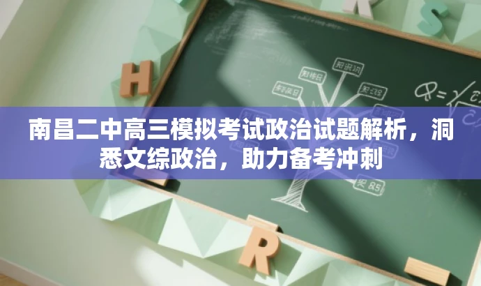 南昌二中高三模拟考试政治试题解析,洞悉文综政治,助力备考冲刺 南昌二中高三模拟考试政治试题解析,洞悉文综政治,助力备考冲刺