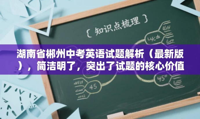 湖南省郴州中考英语试题解析(最新版),简洁明了,突出了试题的核心价值,同时使用了最新这样的词汇来吸引目标人群的注意力,符合营销效果的要求。 湖南省郴州中考英语试题解析(最新版),简洁明了,突出了试题的核心价值,同时使用了最新这样的词汇来吸引目标人群的注意力,符合营销效果的要求。