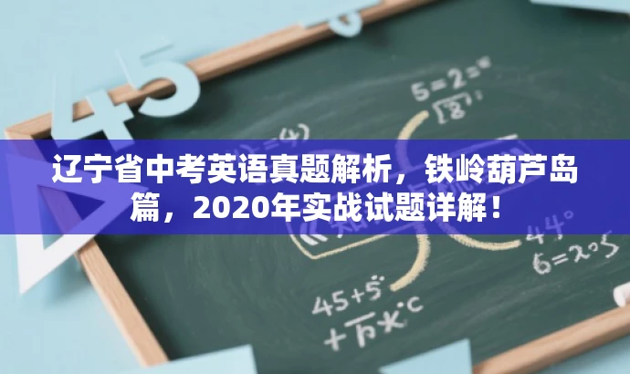 辽宁省中考英语真题解析,铁岭葫芦岛篇,2020年实战试题详解! 辽宁省中考英语真题解析,铁岭葫芦岛篇,2020年实战试题详解!