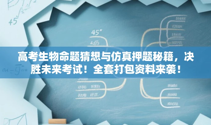 高考生物命题猜想与仿真押题秘籍，决胜未来考试！全套打包资料来袭！