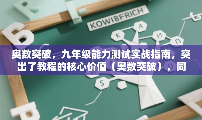 奥数突破,九年级能力测试实战指南,突出了教程的核心价值(奥数突破),同时提到了实战指南,能够吸引目标人群的注意力,让他们感到这个教程具有实用性和吸引力。 奥数突破,九年级能力测试实战指南,突出了教程的核心价值(奥数突破),同时提到了实战指南,能够吸引目标人群的注意力,让他们感到这个教程具有实用性和吸引力。