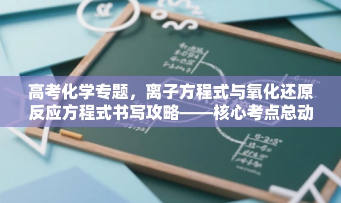 高考化学专题,离子方程式与氧化还原反应方程式书写攻略——核心考点总动员! 高考化学专题,离子方程式与氧化还原反应方程式书写攻略——核心考点总动员!