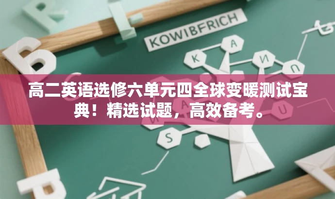 高二英语选修六单元四全球变暖测试宝典!精选试题,高效备考。 高二英语选修六单元四全球变暖测试宝典!精选试题,高效备考。