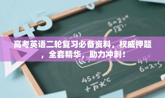 高考英语二轮复习必备资料,权威押题,全套精华,助力冲刺! 高考英语二轮复习必备资料,权威押题,全套精华,助力冲刺!