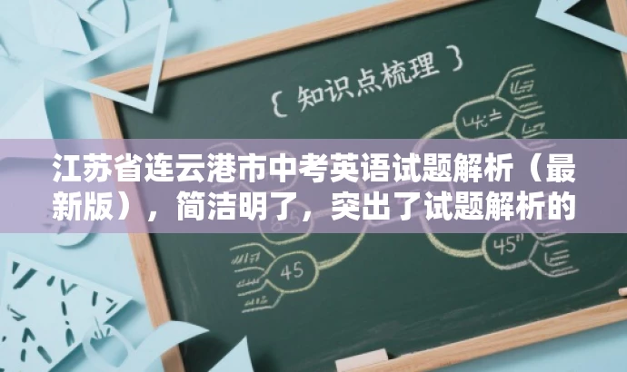 江苏省连云港市中考英语试题解析(最新版),简洁明了,突出了试题解析的核心价值,同时提到了最新版,增加了营销效果和吸引力,适合吸引教师群体关注。 江苏省连云港市中考英语试题解析(最新版),简洁明了,突出了试题解析的核心价值,同时提到了最新版,增加了营销效果和吸引力,适合吸引教师群体关注。