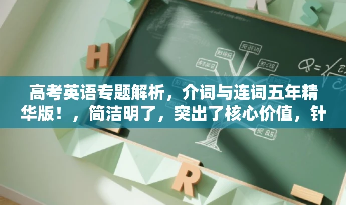 高考英语专题解析,介词与连词五年精华版!,简洁明了,突出了核心价值,针对目标人群的需求进行了适配,语言有吸引力。 高考英语专题解析,介词与连词五年精华版!,简洁明了,突出了核心价值,针对目标人群的需求进行了适配,语言有吸引力。