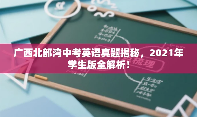 广西北部湾中考英语真题揭秘,2021年学生版全解析! 广西北部湾中考英语真题揭秘,2021年学生版全解析!