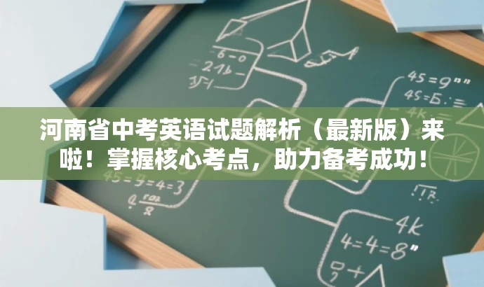 河南省中考英语试题解析(最新版)来啦!掌握核心考点,助力备考成功! 河南省中考英语试题解析(最新版)来啦!掌握核心考点,助力备考成功!