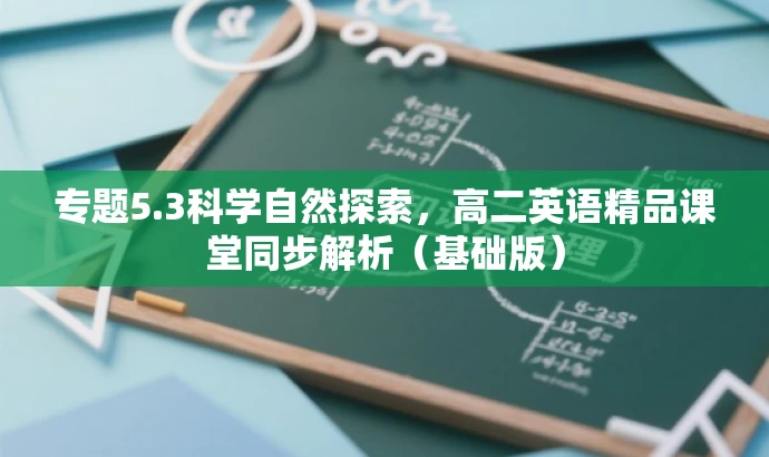 专题5.3科学自然探索,高二英语精品课堂同步解析(基础版) 专题5.3科学自然探索,高二英语精品课堂同步解析(基础版)