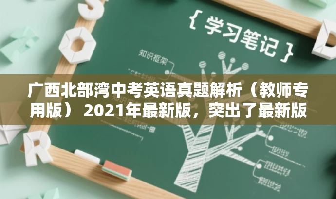 广西北部湾中考英语真题解析（教师专用版） 2021年最新版，突出了最新版和教师专用版，突出了资源的新颖性和专业性，同时语言简洁，符合营销效果的要求。