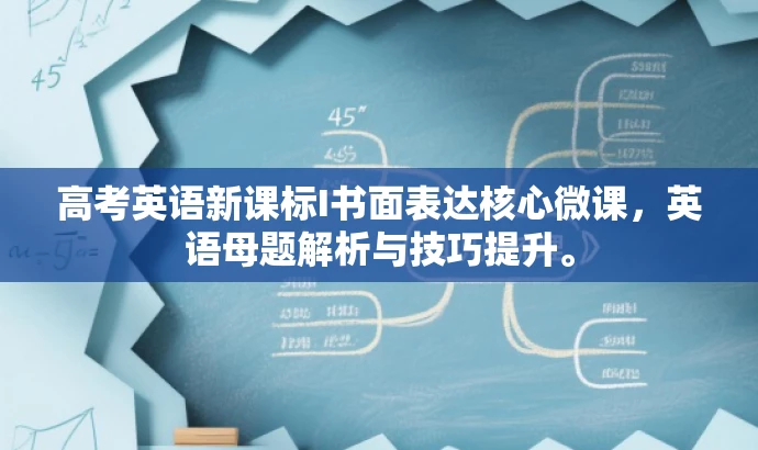 高考英语新课标I书面表达核心微课,英语母题解析与技巧提升。 高考英语新课标I书面表达核心微课,英语母题解析与技巧提升。