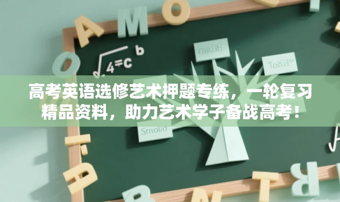 高考英语选修艺术押题专练,一轮复习精品资料,助力艺术学子备战高考! 高考英语选修艺术押题专练,一轮复习精品资料,助力艺术学子备战高考!