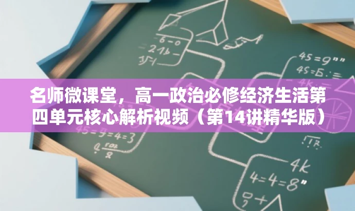 名师微课堂,高一政治必修经济生活第四单元核心解析视频(第14讲精华版) 名师微课堂,高一政治必修经济生活第四单元核心解析视频(第14讲精华版)