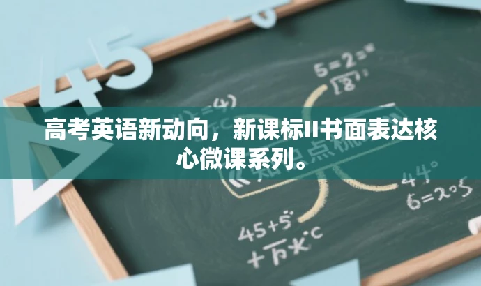 高考英语新动向,新课标II书面表达核心微课系列。 高考英语新动向,新课标II书面表达核心微课系列。