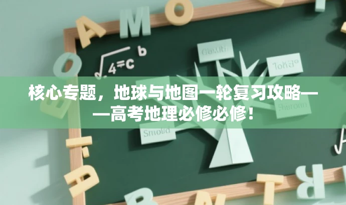 核心专题,地球与地图一轮复习攻略——高考地理必修必修! 核心专题,地球与地图一轮复习攻略——高考地理必修必修!