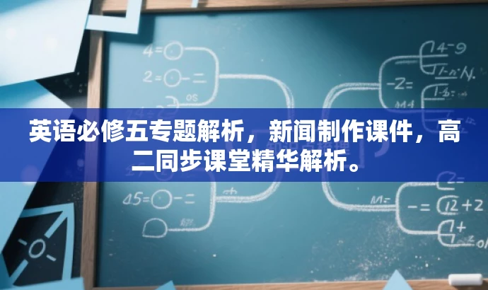 英语必修五专题解析,新闻制作课件,高二同步课堂精华解析。 英语必修五专题解析,新闻制作课件,高二同步课堂精华解析。