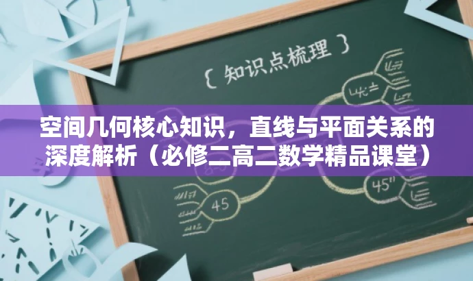 空间几何核心知识,直线与平面关系的深度解析(必修二高二数学精品课堂) 空间几何核心知识,直线与平面关系的深度解析(必修二高二数学精品课堂)