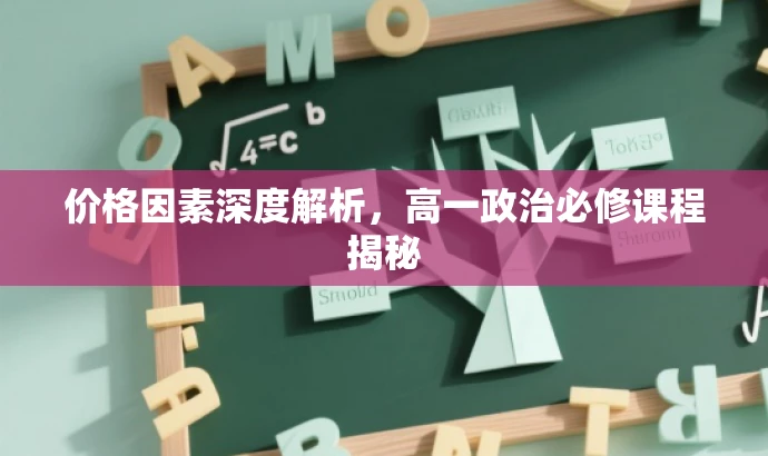 价格因素深度解析,高一政治必修课程揭秘 价格因素深度解析,高一政治必修课程揭秘