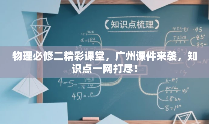 物理必修二精彩课堂,广州课件来袭,知识点一网打尽! 物理必修二精彩课堂,广州课件来袭,知识点一网打尽!