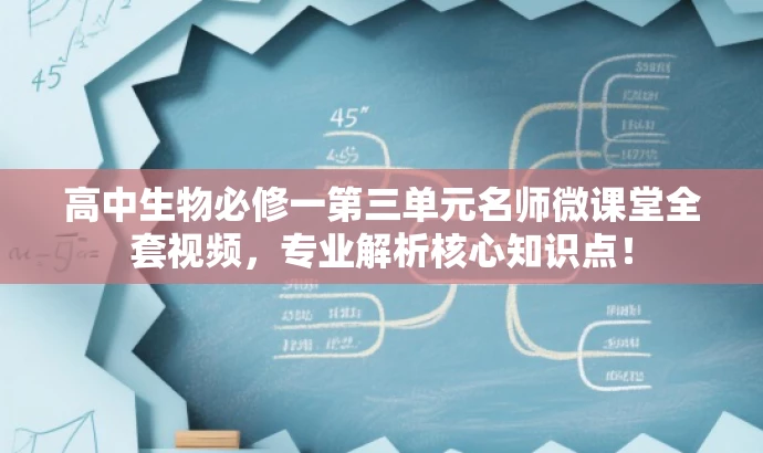 高中生物必修一第三单元名师微课堂全套视频，专业解析核心知识点！
