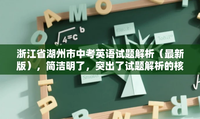 浙江省湖州市中考英语试题解析(最新版),简洁明了,突出了试题解析的核心价值,同时提到了最新版,增加了营销效果和吸引力,适配了目标人群需求。 浙江省湖州市中考英语试题解析(最新版),简洁明了,突出了试题解析的核心价值,同时提到了最新版,增加了营销效果和吸引力,适配了目标人群需求。