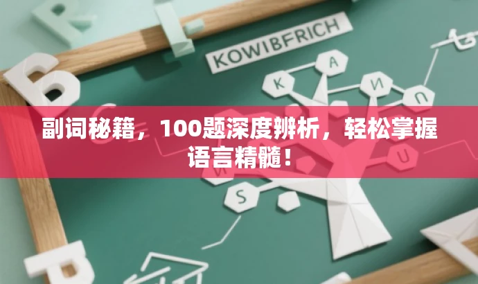 副词秘籍,100题深度辨析,轻松掌握语言精髓! 副词秘籍,100题深度辨析,轻松掌握语言精髓!