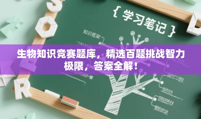 生物知识竞赛题库,精选百题挑战智力极限,答案全解! 生物知识竞赛题库,精选百题挑战智力极限,答案全解!