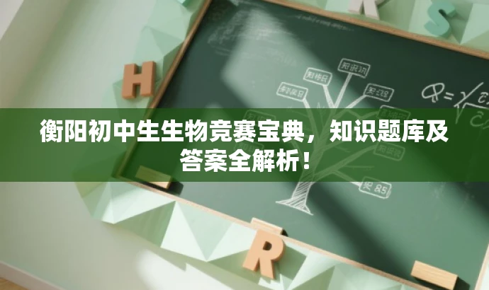 衡阳初中生生物竞赛宝典，知识题库及答案全解析！