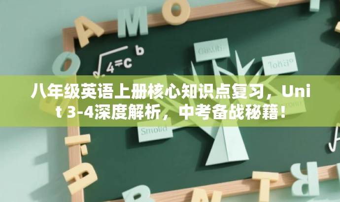 八年级英语上册核心知识点复习,Unit 3-4深度解析,中考备战秘籍! 八年级英语上册核心知识点复习,Unit 3-4深度解析,中考备战秘籍!