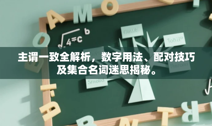 主谓一致全解析,数字用法、配对技巧及集合名词迷思揭秘。 主谓一致全解析,数字用法、配对技巧及集合名词迷思揭秘。