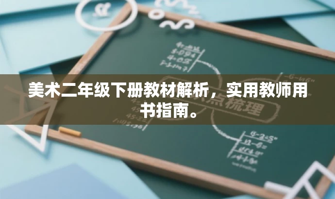 美术二年级下册教材解析,实用教师用书指南。 美术二年级下册教材解析,实用教师用书指南。