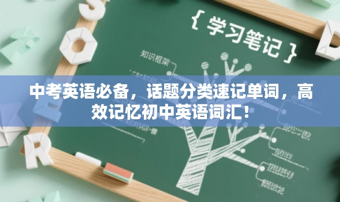 中考英语必备,话题分类速记单词,高效记忆初中英语词汇! 中考英语必备,话题分类速记单词,高效记忆初中英语词汇!