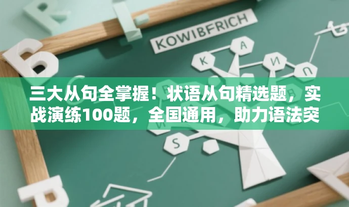 三大从句全掌握!状语从句精选题,实战演练100题,全国通用,助力语法突破! 三大从句全掌握!状语从句精选题,实战演练100题,全国通用,助力语法突破!