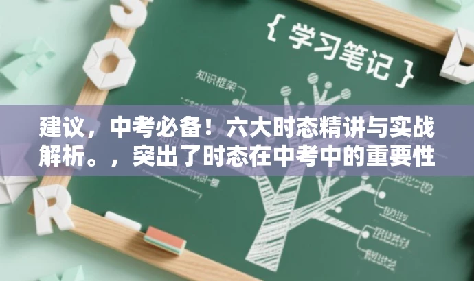 建议,中考必备!六大时态精讲与实战解析。,突出了时态在中考中的重要性,同时简洁明了地表达了课程的核心内容,语言简洁有力,具有吸引力。 建议,中考必备!六大时态精讲与实战解析。,突出了时态在中考中的重要性,同时简洁明了地表达了课程的核心内容,语言简洁有力,具有吸引力。