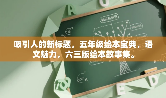 吸引人的新标题,五年级绘本宝典,语文魅力,六三版绘本故事集。 吸引人的新标题,五年级绘本宝典,语文魅力,六三版绘本故事集。