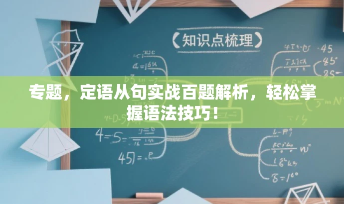 专题,定语从句实战百题解析,轻松掌握语法技巧! 专题,定语从句实战百题解析,轻松掌握语法技巧!